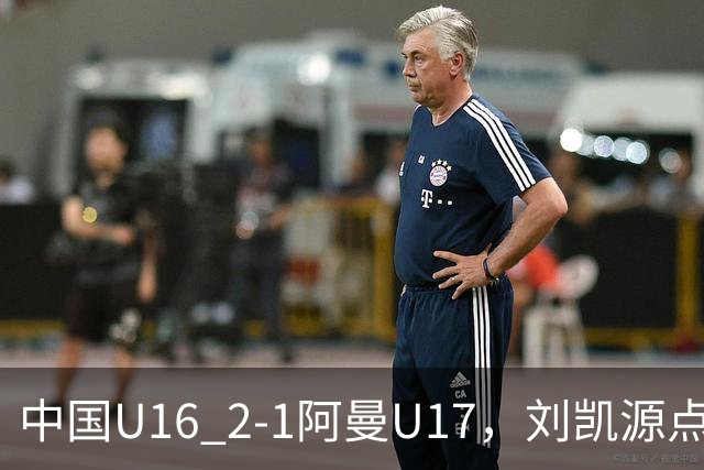 中国U16 2-1阿曼U17，刘凯源点射&染红，彭显宸建功